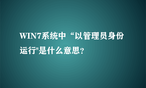 WIN7系统中“以管理员身份运行''是什么意思？