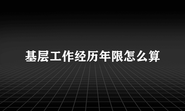 基层工作经历年限怎么算