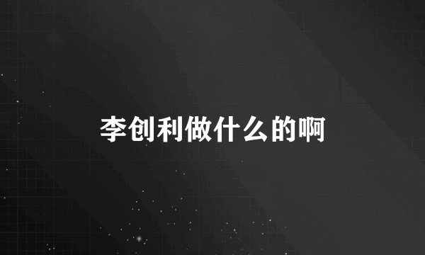 李创利做什么的啊