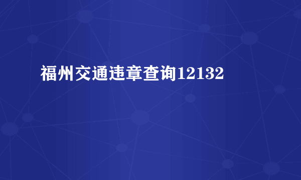 福州交通违章查询12132