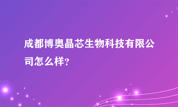 成都博奥晶芯生物科技有限公司怎么样？