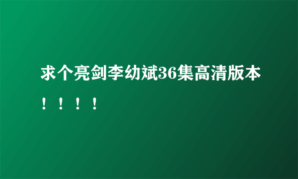 求个亮剑李幼斌36集高清版本！！！！