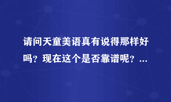 请问天童美语真有说得那样好吗？现在这个是否靠谱呢？谢谢了。