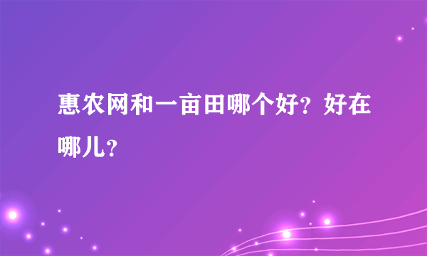 惠农网和一亩田哪个好？好在哪儿？