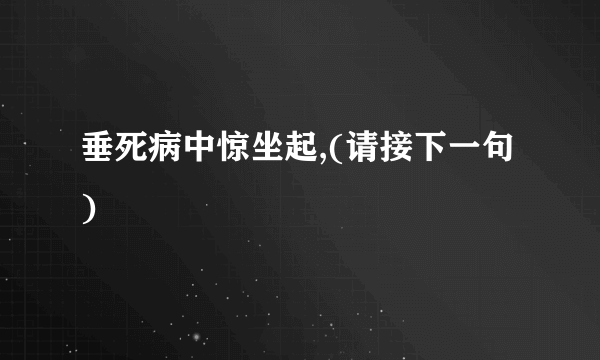 垂死病中惊坐起,(请接下一句)