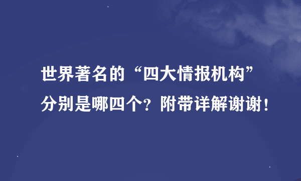 世界著名的“四大情报机构”分别是哪四个？附带详解谢谢！