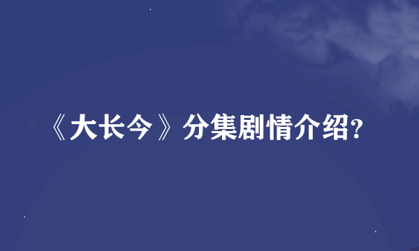 《大长今》分集剧情介绍？