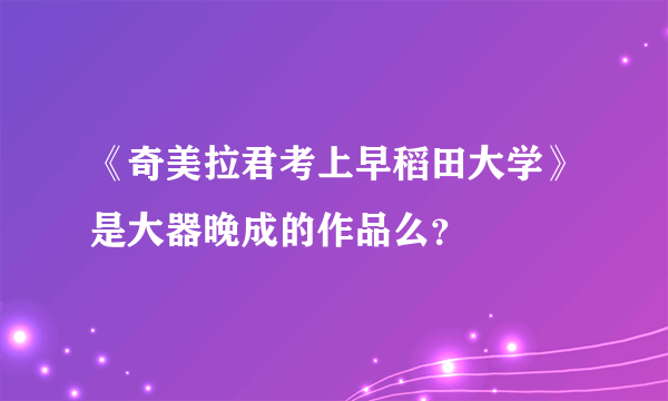 《奇美拉君考上早稻田大学》是大器晚成的作品么？