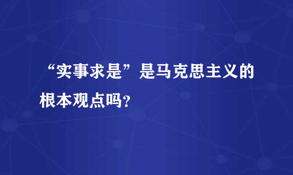 “实事求是”是马克思主义的根本观点吗？