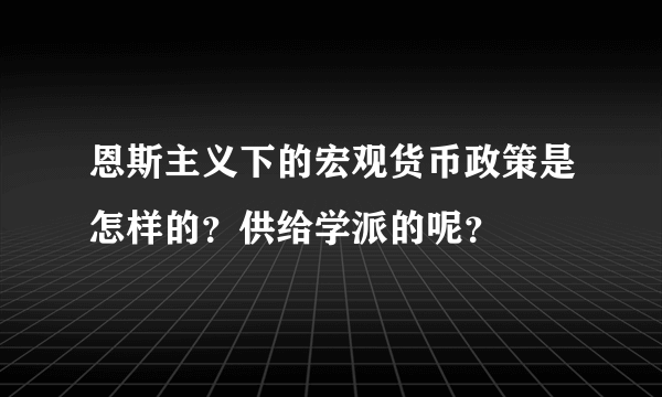 恩斯主义下的宏观货币政策是怎样的？供给学派的呢？