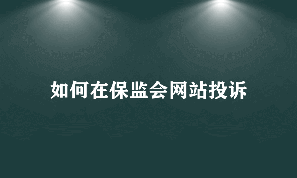 如何在保监会网站投诉