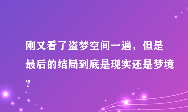 刚又看了盗梦空间一遍，但是最后的结局到底是现实还是梦境？