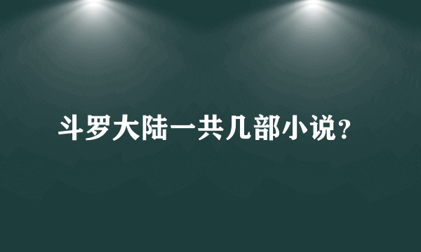 斗罗大陆一共几部小说？