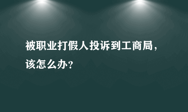 被职业打假人投诉到工商局，该怎么办？