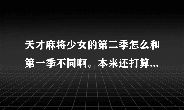 天才麻将少女的第二季怎么和第一季不同啊。本来还打算等的全国啊