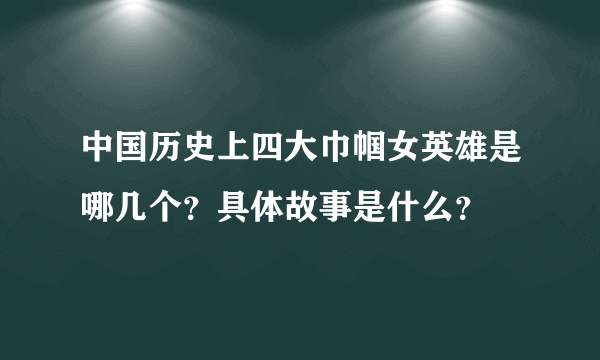 中国历史上四大巾帼女英雄是哪几个？具体故事是什么？