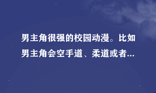 男主角很强的校园动漫。比如男主角会空手道、柔道或者合气道的校园动漫