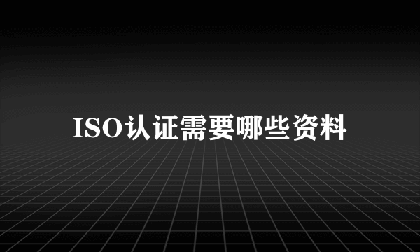 ISO认证需要哪些资料