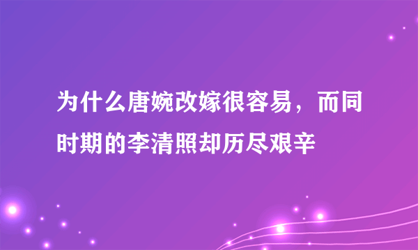 为什么唐婉改嫁很容易，而同时期的李清照却历尽艰辛