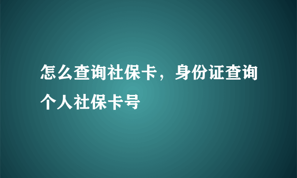 怎么查询社保卡，身份证查询个人社保卡号