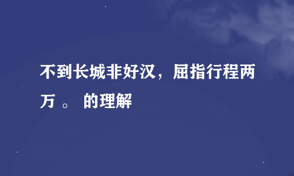 不到长城非好汉，屈指行程两万 。 的理解