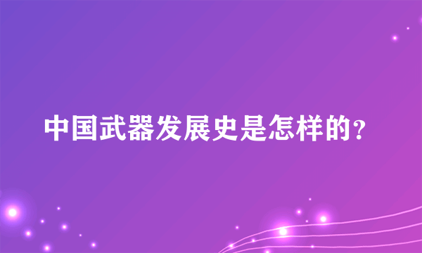 中国武器发展史是怎样的？