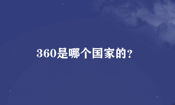 360是哪个国家的？