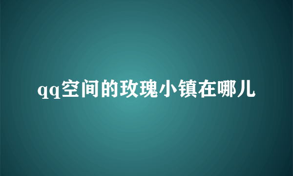 qq空间的玫瑰小镇在哪儿