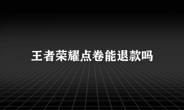 王者荣耀点卷能退款吗