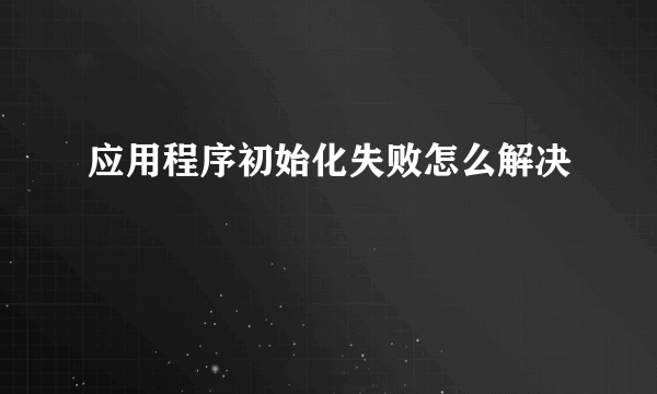 应用程序初始化失败怎么解决