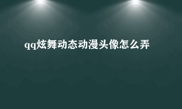 qq炫舞动态动漫头像怎么弄