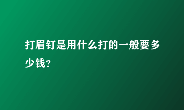 打眉钉是用什么打的一般要多少钱？