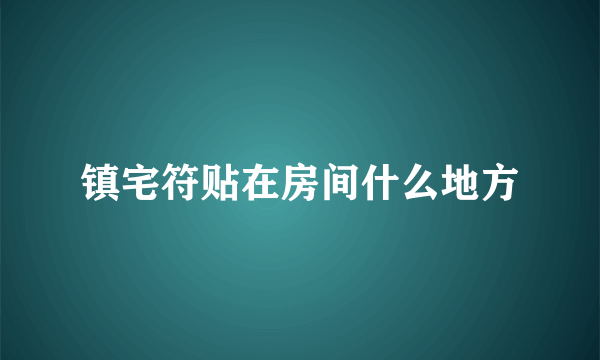 镇宅符贴在房间什么地方