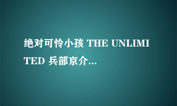 绝对可怜小孩 THE UNLIMITED 兵部京介最后兵部是不是会死啊