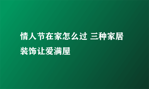 情人节在家怎么过 三种家居装饰让爱满屋