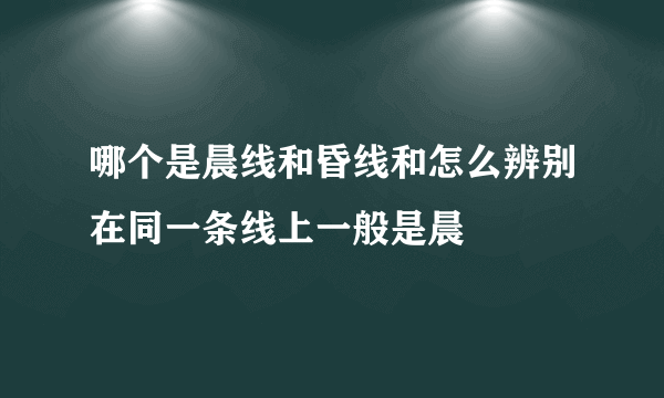 哪个是晨线和昏线和怎么辨别在同一条线上一般是晨