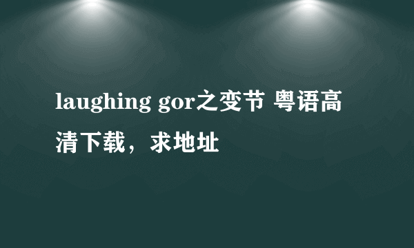 laughing gor之变节 粤语高清下载，求地址