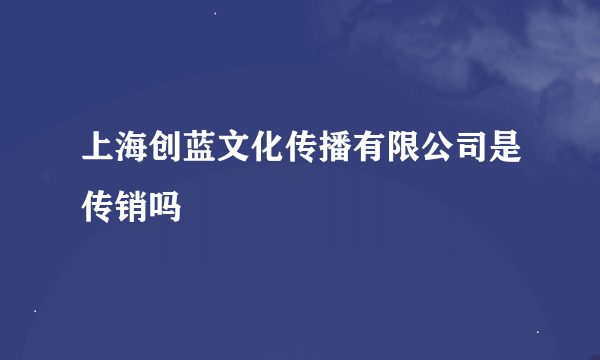 上海创蓝文化传播有限公司是传销吗