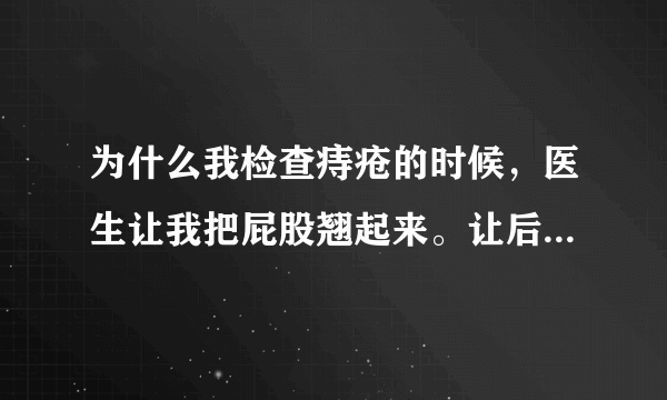 为什么我检查痔疮的时候，医生让我把屁股翘起来。让后带手套扒开。