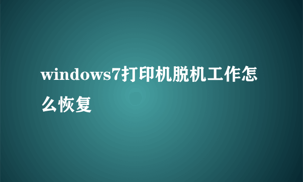 windows7打印机脱机工作怎么恢复