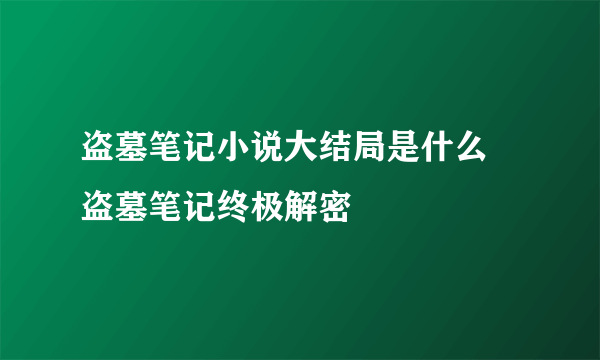 盗墓笔记小说大结局是什么 盗墓笔记终极解密