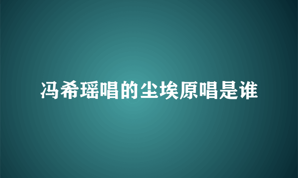 冯希瑶唱的尘埃原唱是谁