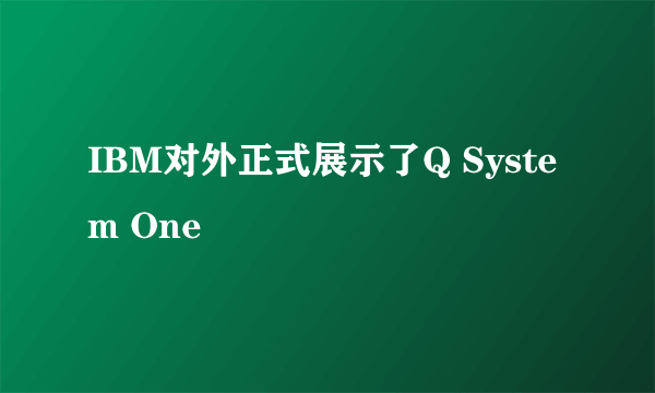 IBM对外正式展示了Q System One