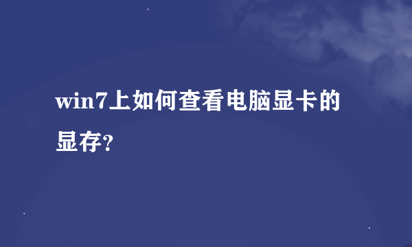 win7上如何查看电脑显卡的显存？