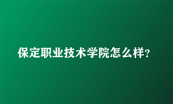 保定职业技术学院怎么样？