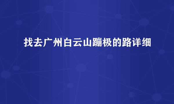 找去广州白云山蹦极的路详细