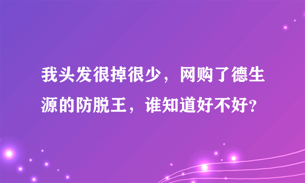 我头发很掉很少，网购了德生源的防脱王，谁知道好不好？