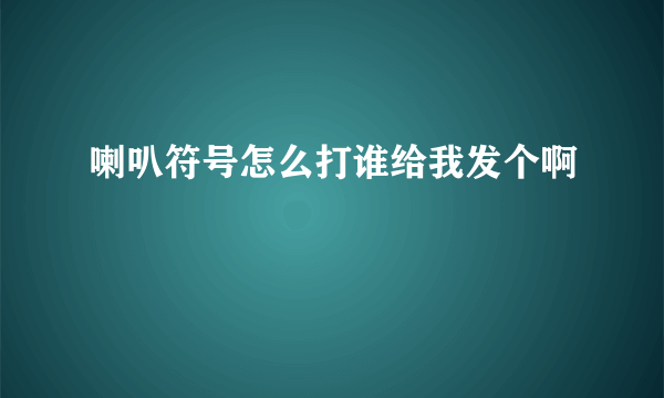 喇叭符号怎么打谁给我发个啊