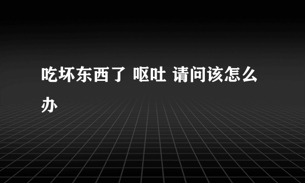 吃坏东西了 呕吐 请问该怎么办