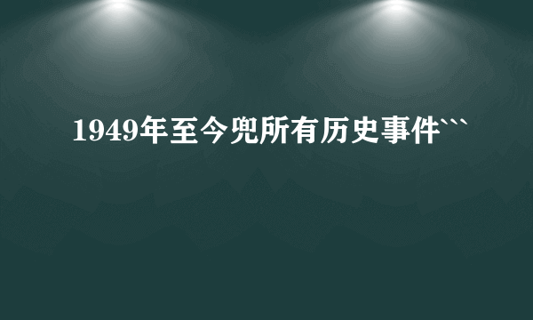 1949年至今兜所有历史事件```